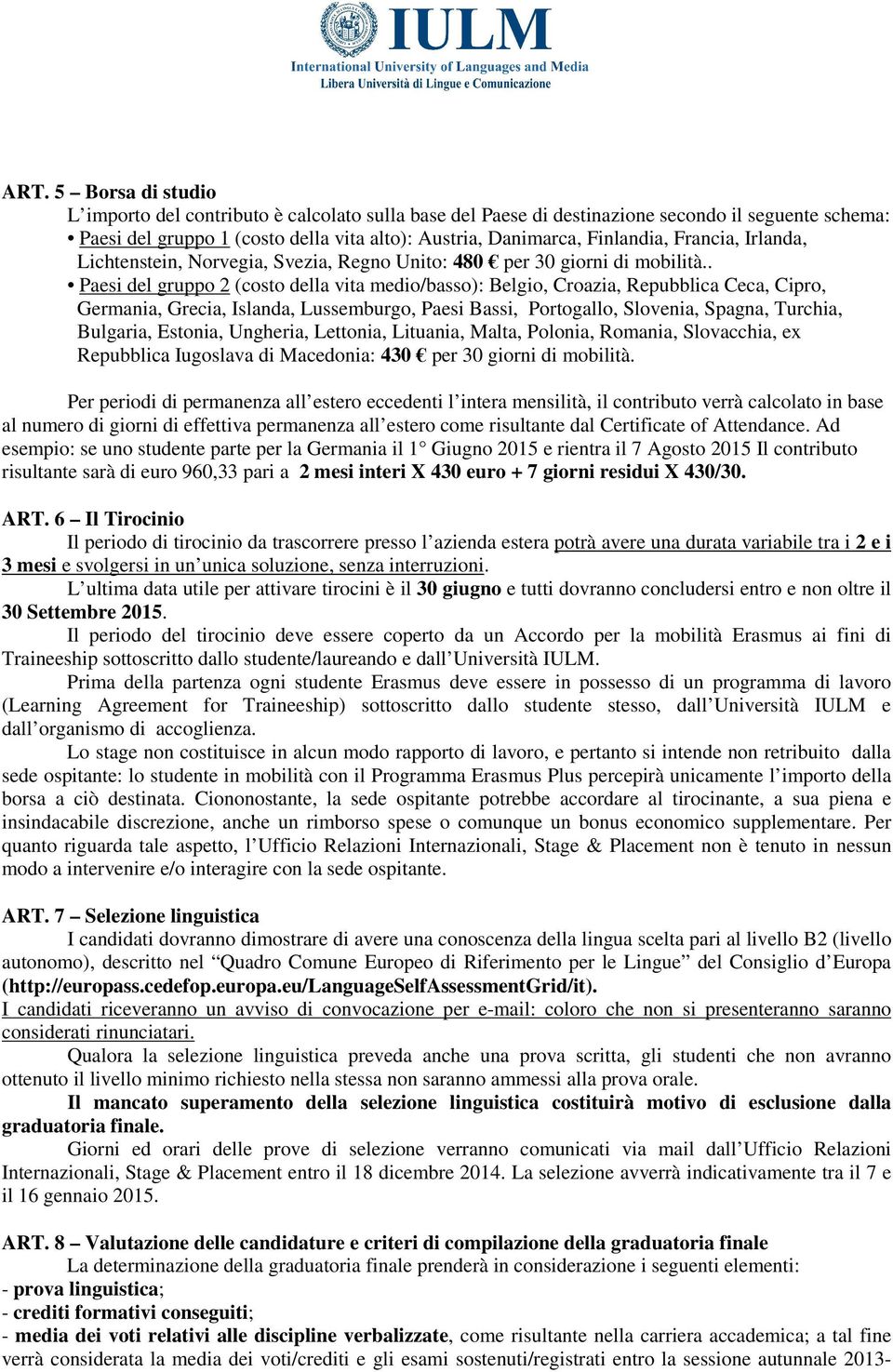 . Paesi del gruppo 2 (costo della vita medio/basso): Belgio, Croazia, Repubblica Ceca, Cipro, Germania, Grecia, Islanda, Lussemburgo, Paesi Bassi, Portogallo, Slovenia, Spagna, Turchia, Bulgaria,