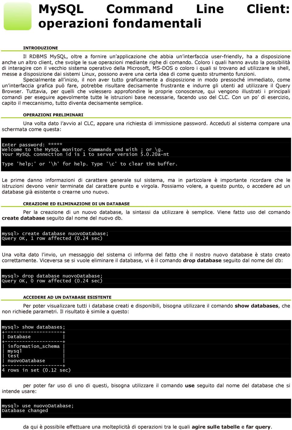 Coloro i quali hanno avuto la possibilità di interagire con il vecchio sistema operativo della Microsoft, MS-DOS o coloro i quali si trovano ad utilizzare le shell, messe a disposizione dai sistemi