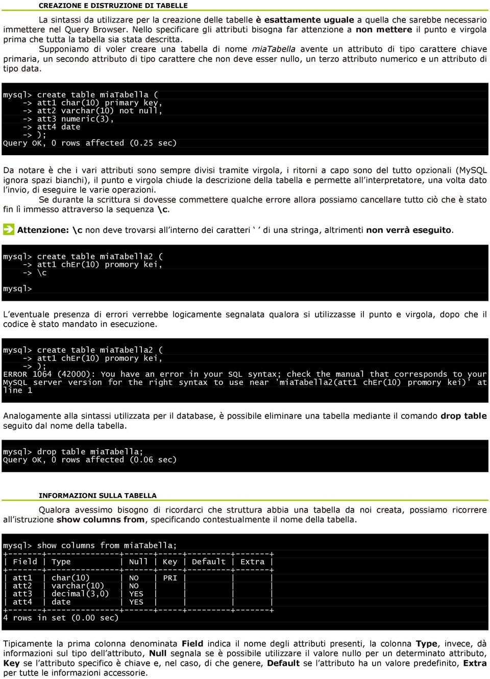 Supponiamo di voler creare una tabella di nome miatabella avente un attributo di tipo carattere chiave primaria, un secondo attributo di tipo carattere che non deve esser nullo, un terzo attributo