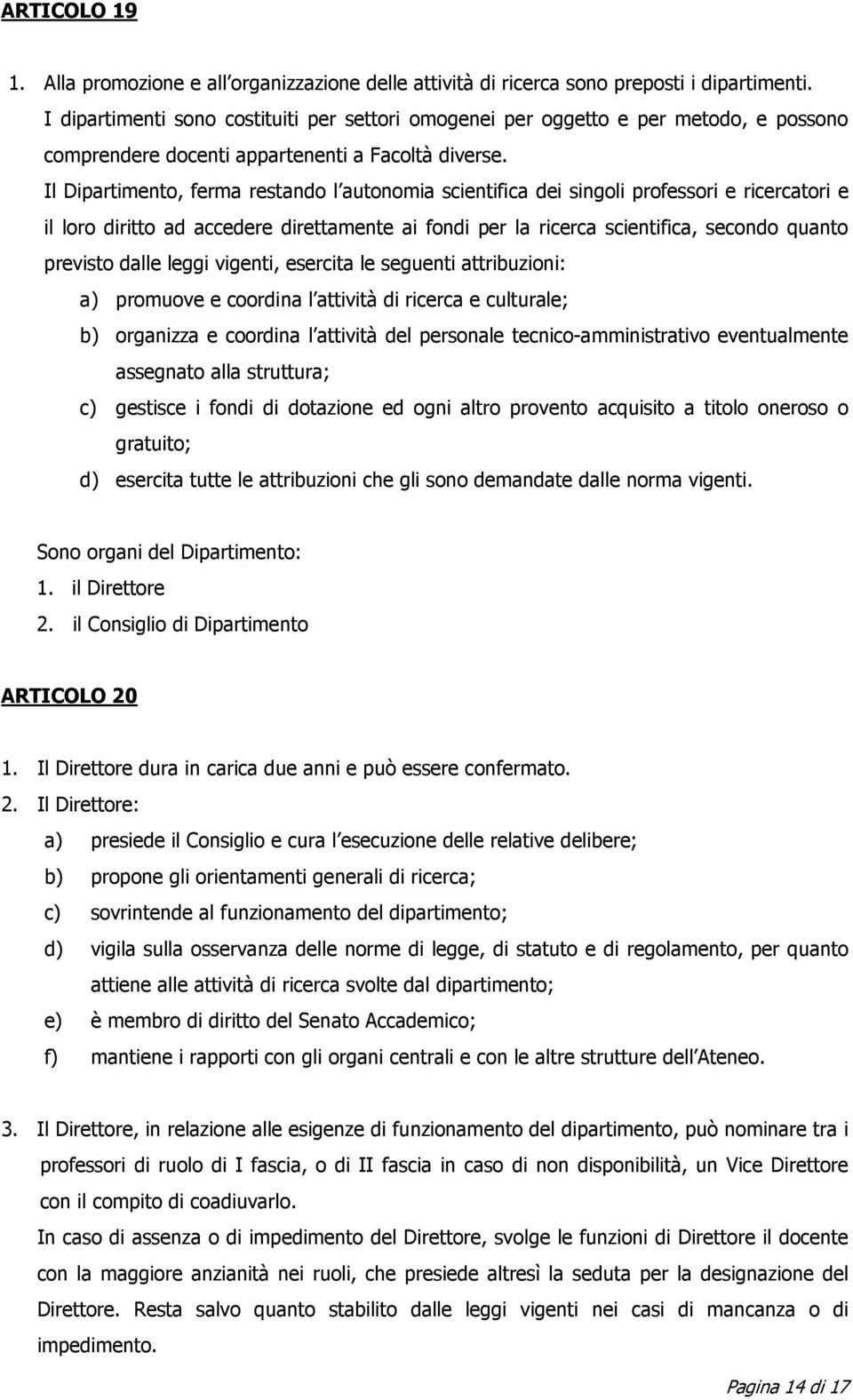 Il Dipartimento, ferma restando l autonomia scientifica dei singoli professori e ricercatori e il loro diritto ad accedere direttamente ai fondi per la ricerca scientifica, secondo quanto previsto