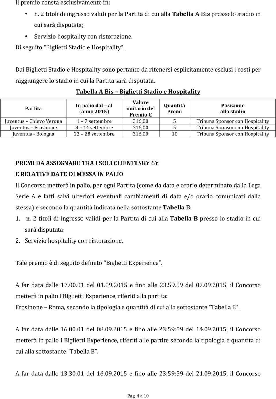 Partita Tabella A Bis Biglietti Stadio e Hospitality In palio dal al (anno 2015) Valore unitario del Premio Quantità Premi Posizione allo stadio Juventus Chievo Verona 1 7 settembre 316,00 5 Tribuna