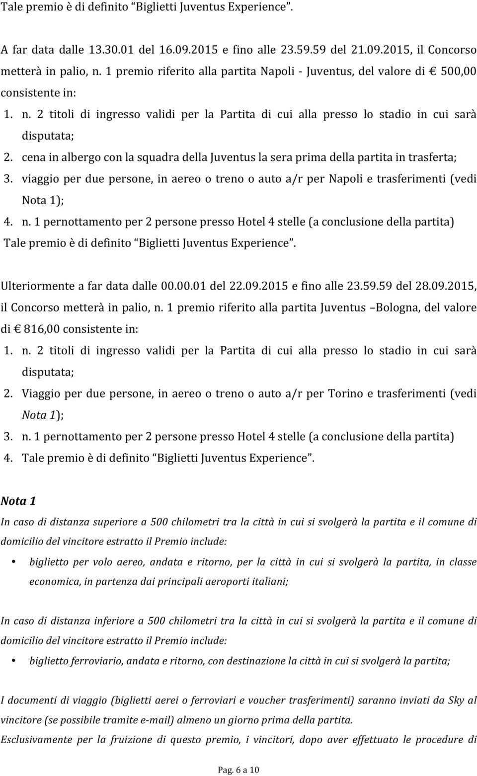 cena in albergo con la squadra della Juventus la sera prima della partita in trasferta; 3. viaggio per due persone, in aereo o treno o auto a/r per Napoli e trasferimenti (vedi Nota 1); 4. n.