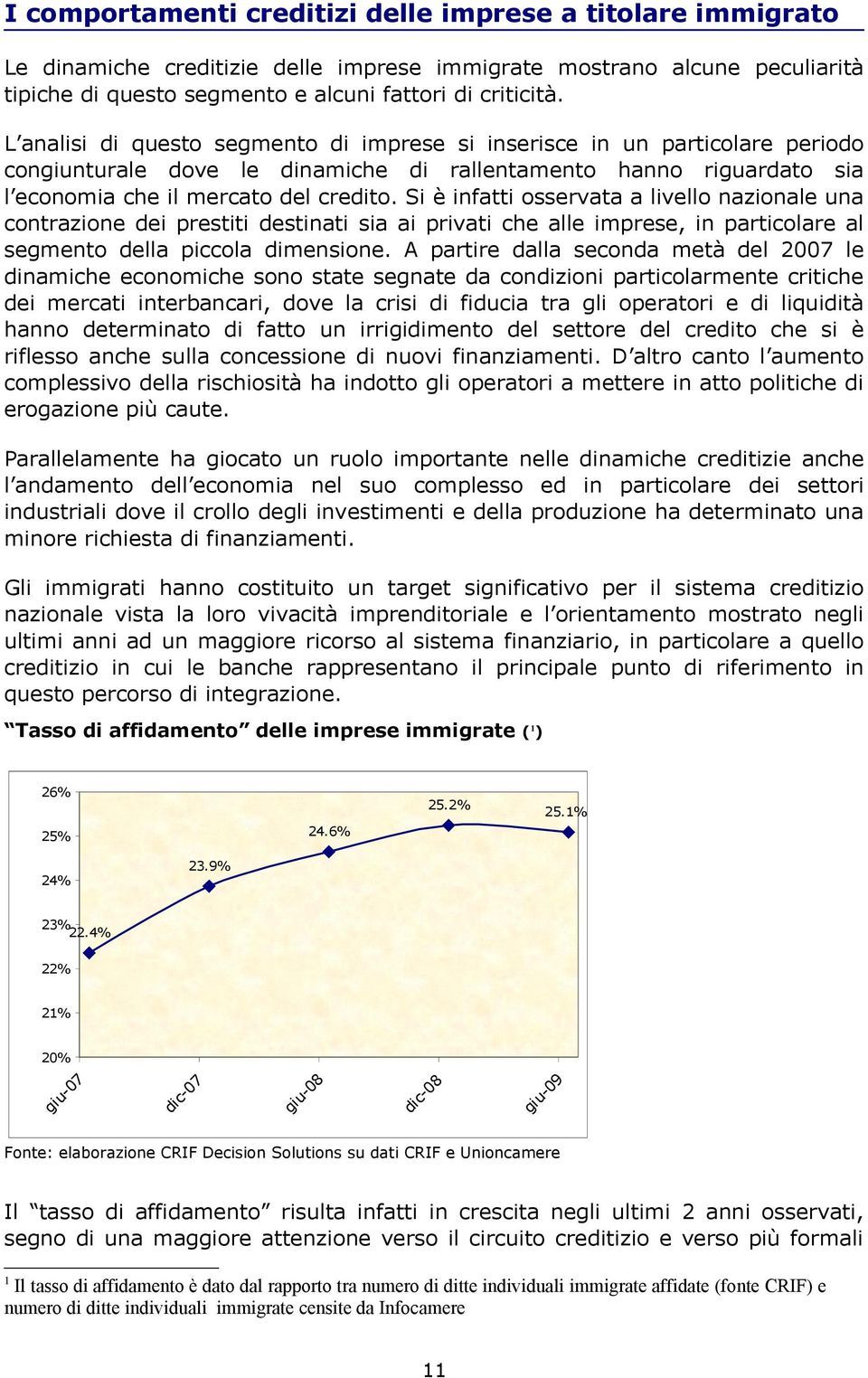 Si è infatti osservata a livello nazionale una contrazione dei prestiti destinati sia ai privati che alle imprese, in particolare al segmento della piccola dimensione.