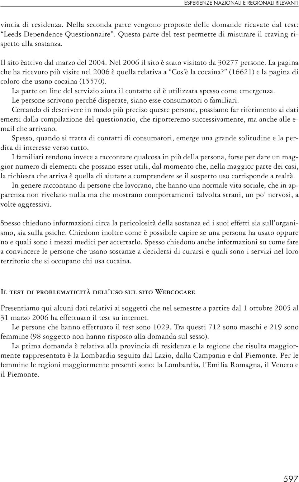 La pagina che ha ricevuto più visite nel 2006 è quella relativa a Cos è la cocaina? (16621) e la pagina di coloro che usano cocaina (15570).