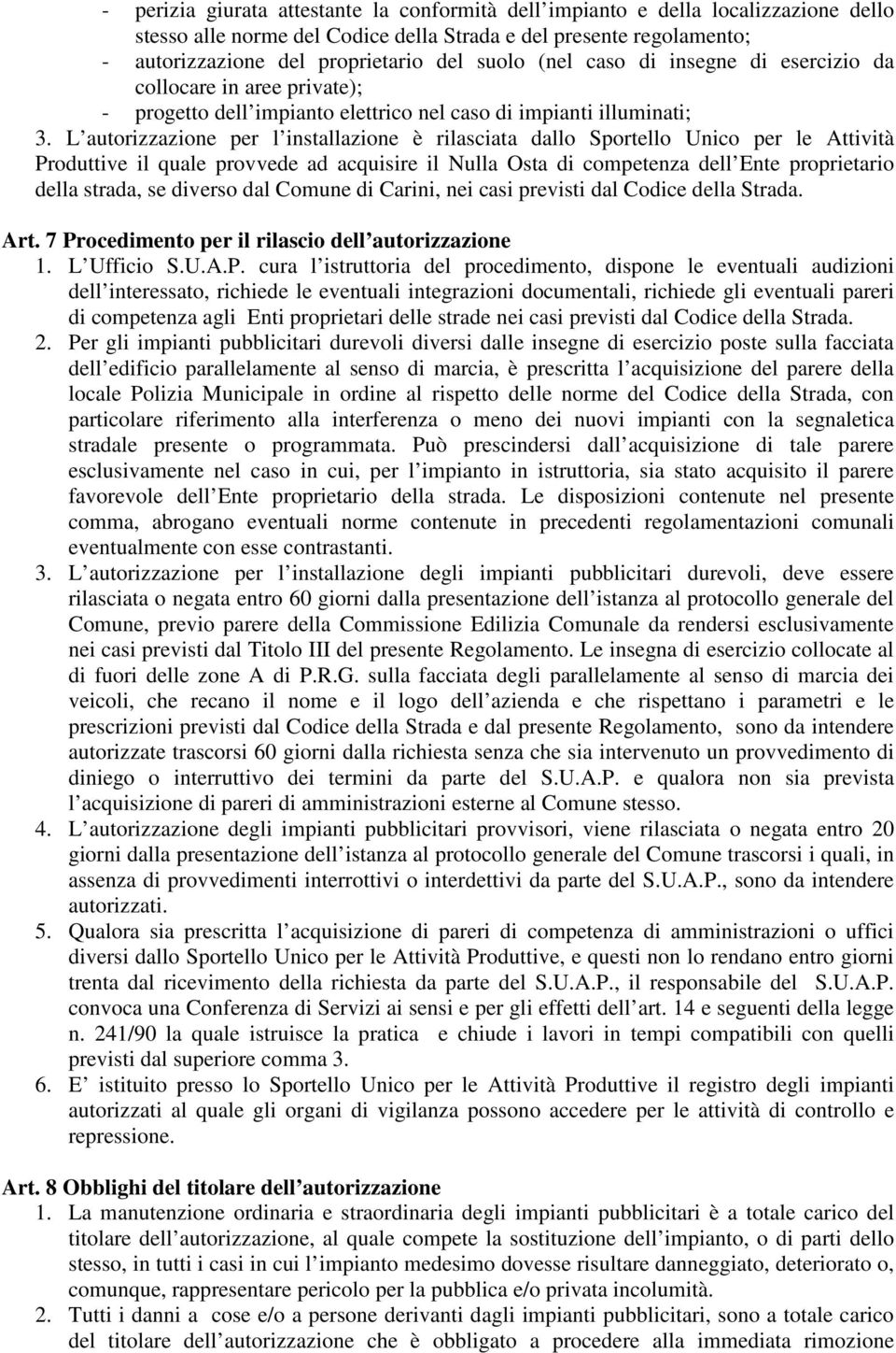 L autorizzazione per l installazione è rilasciata dallo Sportello Unico per le Attività Produttive il quale provvede ad acquisire il Nulla Osta di competenza dell Ente proprietario della strada, se