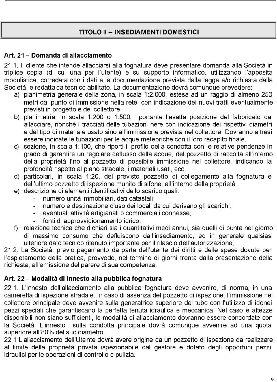 1. Il cliente che intende allacciarsi alla fognatura deve presentare domanda alla Società in triplice copia (di cui una per l utente) e su supporto informatico, utilizzando l apposita modulistica,