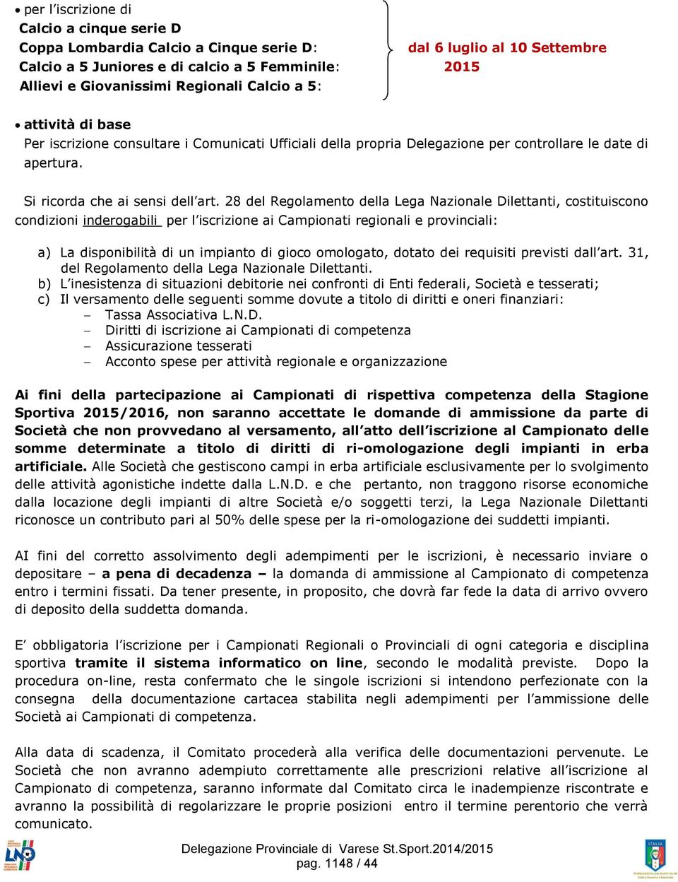 28 del Regolamento della Lega Nazionale Dilettanti, costituiscono condizioni inderogabili per l iscrizione ai Campionati regionali e provinciali: a) La disponibilità di un impianto di gioco