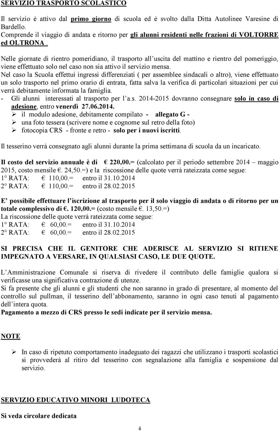 Nelle giornate di rientro pomeridiano, il trasporto all uscita del mattino e rientro del pomeriggio, viene effettuato solo nel caso non sia attivo il servizio mensa.