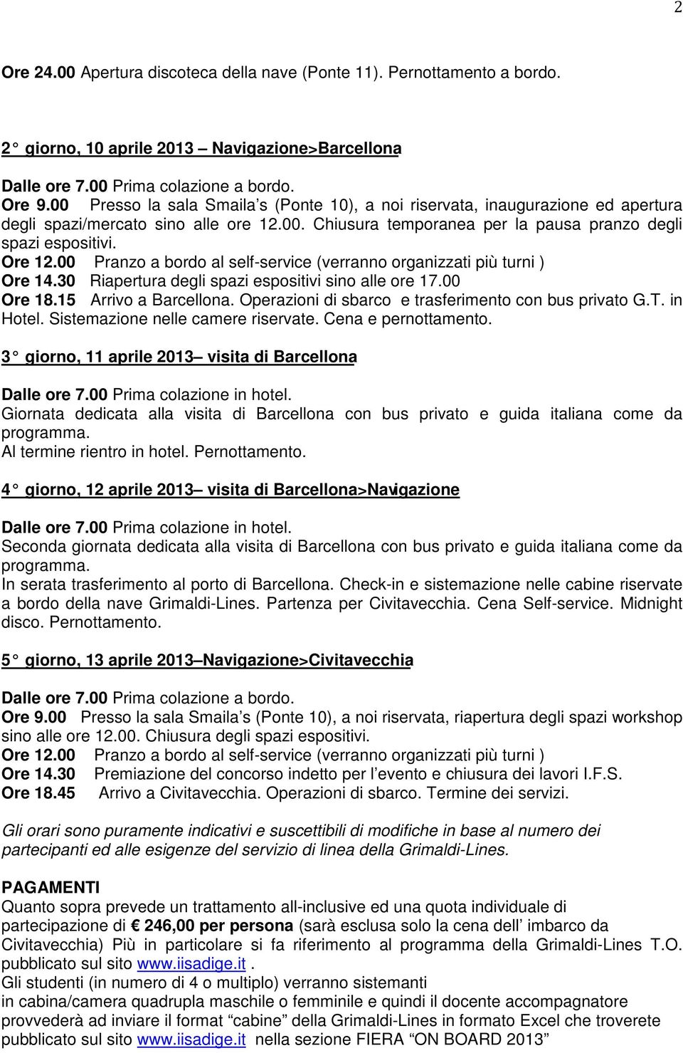 00 Pranzo a bordo al self-service (verranno organizzati più turni ) Ore 14.30 Riapertura degli spazi espositivi sino alle ore 17.00 Ore 18.15 Arrivo a Barcellona.