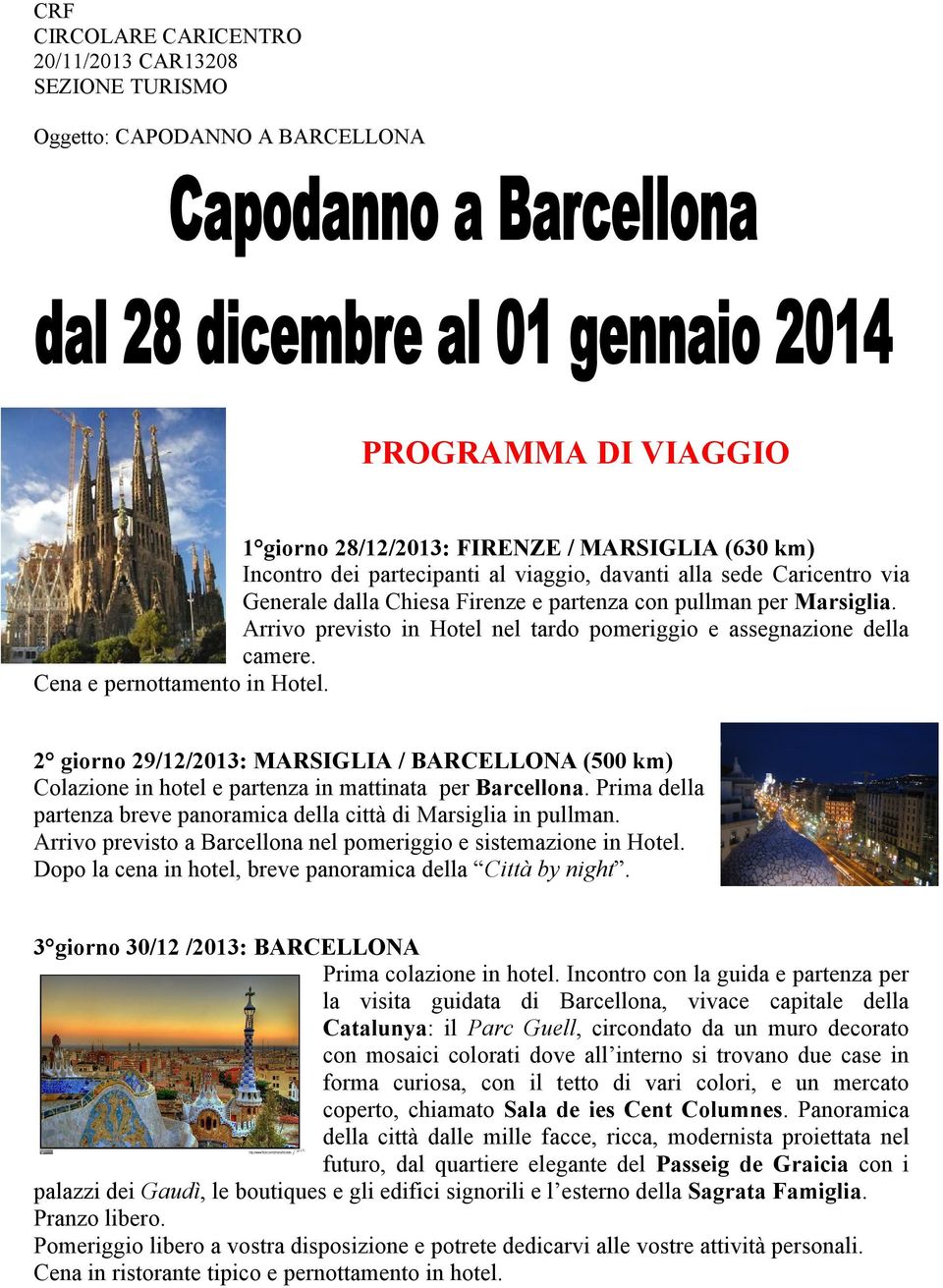 Cena e pernottamento in Hotel. 2 giorno 29/12/2013: MARSIGLIA / BARCELLONA (500 km) Colazione in hotel e partenza in mattinata per Barcellona.
