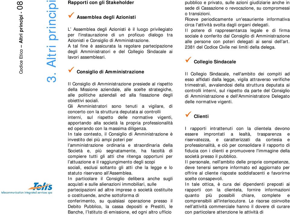 Amministrazione. A tal fine è assicurata la regolare partecipazione degli Amministratori e del Collegio Sindacale ai lavori assembleari.