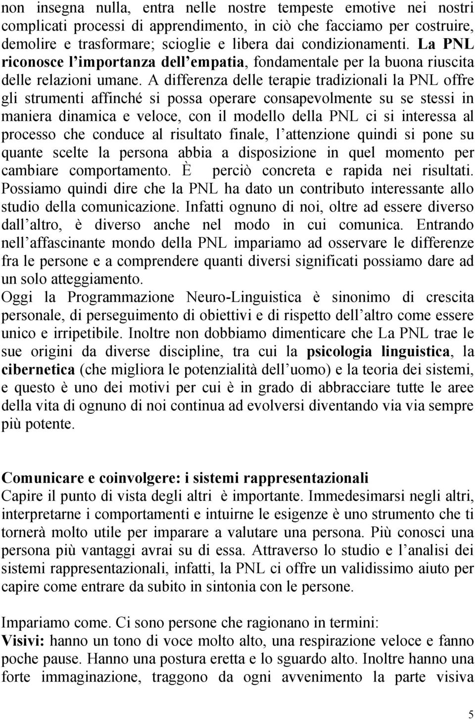 A differenza delle terapie tradizionali la PNL offre gli strumenti affinché si possa operare consapevolmente su se stessi in maniera dinamica e veloce, con il modello della PNL ci si interessa al