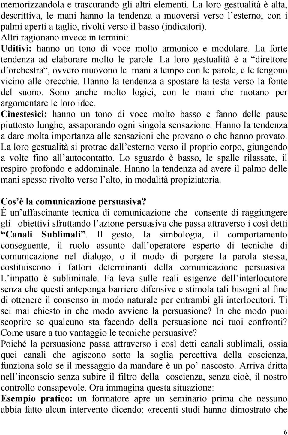 Altri ragionano invece in termini: Uditivi: hanno un tono di voce molto armonico e modulare. La forte tendenza ad elaborare molto le parole.