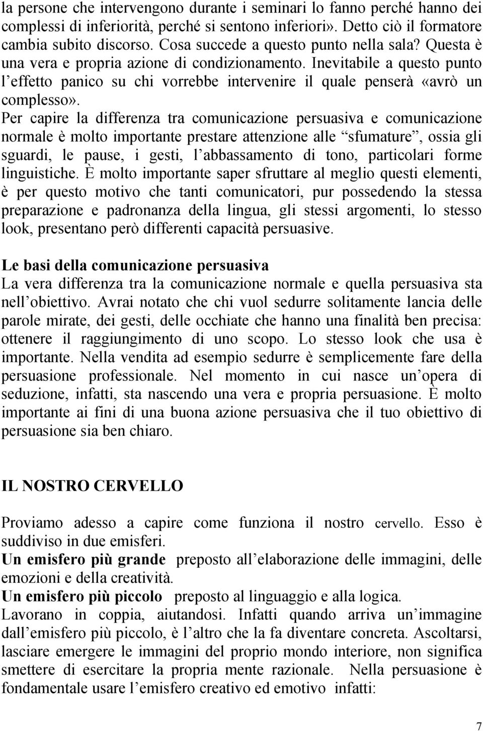 Inevitabile a questo punto l effetto panico su chi vorrebbe intervenire il quale penserà «avrò un complesso».