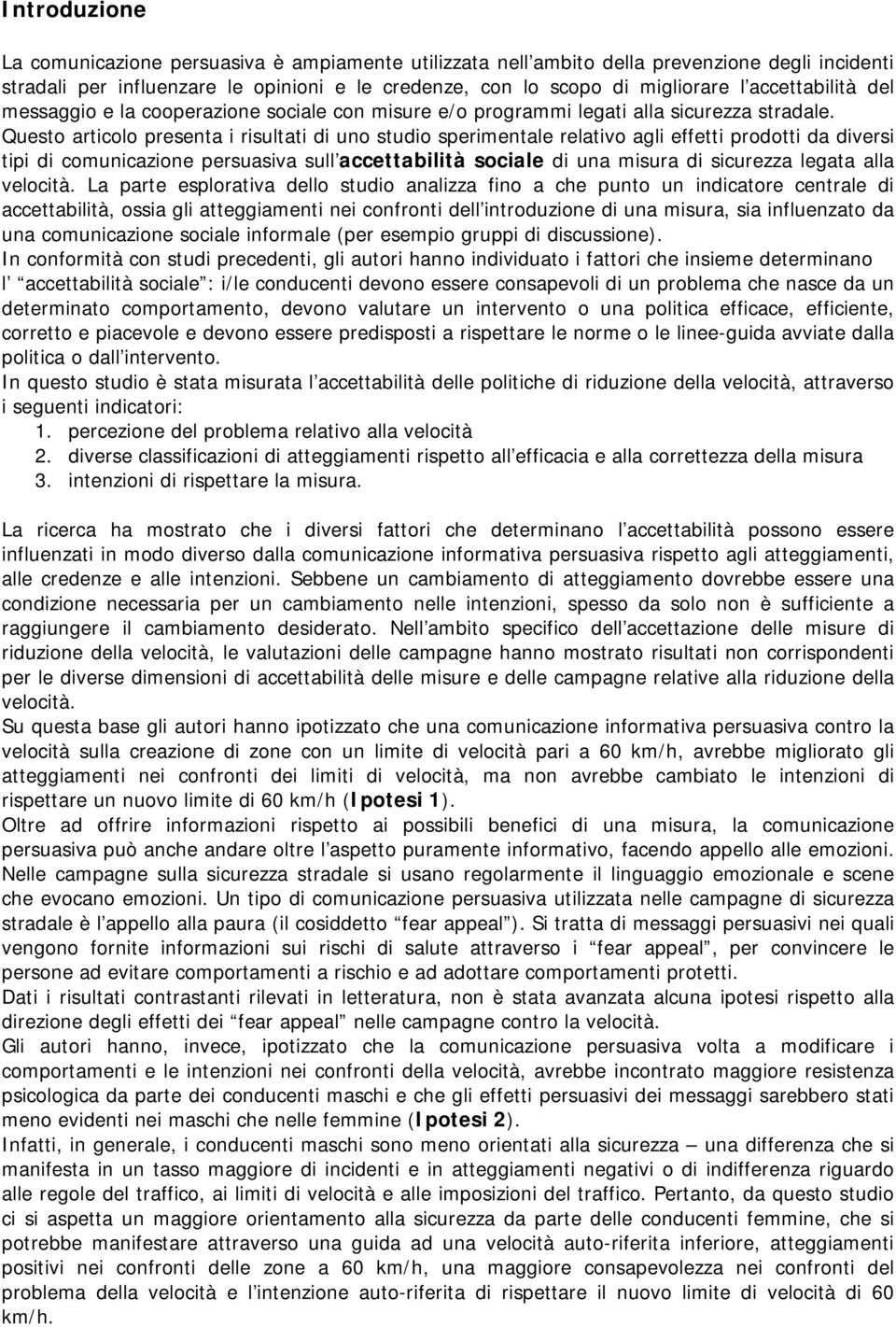 Questo articolo presenta i risultati di uno studio sperimentale relativo agli effetti prodotti da diversi tipi di comunicazione persuasiva sull accettabilità sociale di una misura di sicurezza legata