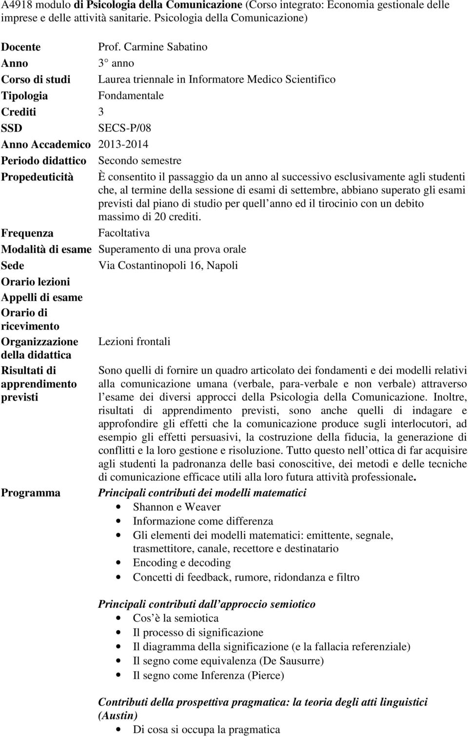 semestre Propedeuticità È consentito il passaggio da un anno al successivo esclusivamente agli studenti che, al termine della sessione di esami di settembre, abbiano superato gli esami previsti dal