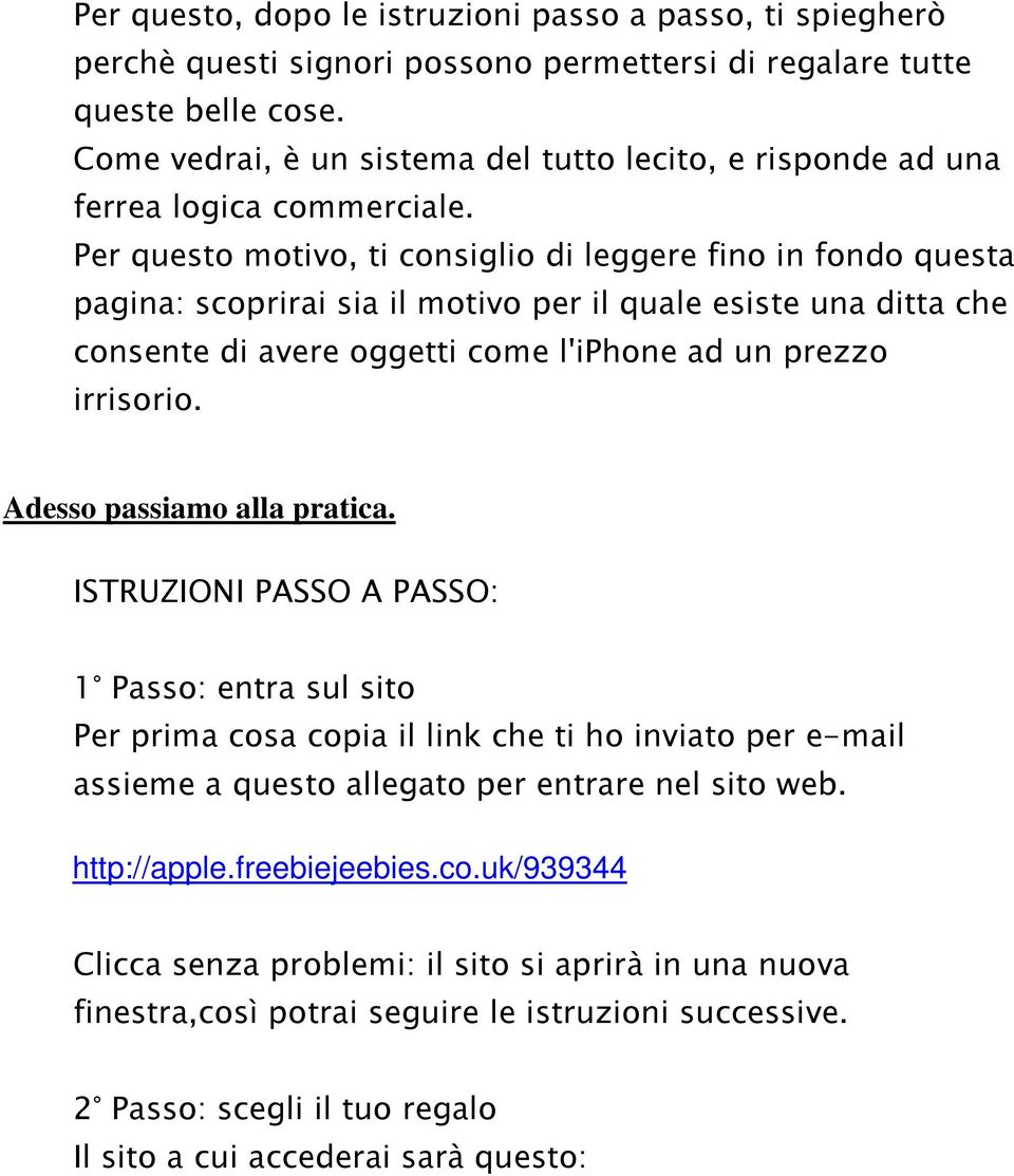 Per questo motivo, ti consiglio di leggere fino in fondo questa pagina: scoprirai sia il motivo per il quale esiste una ditta che consente di avere oggetti come l'iphone ad un prezzo irrisorio.