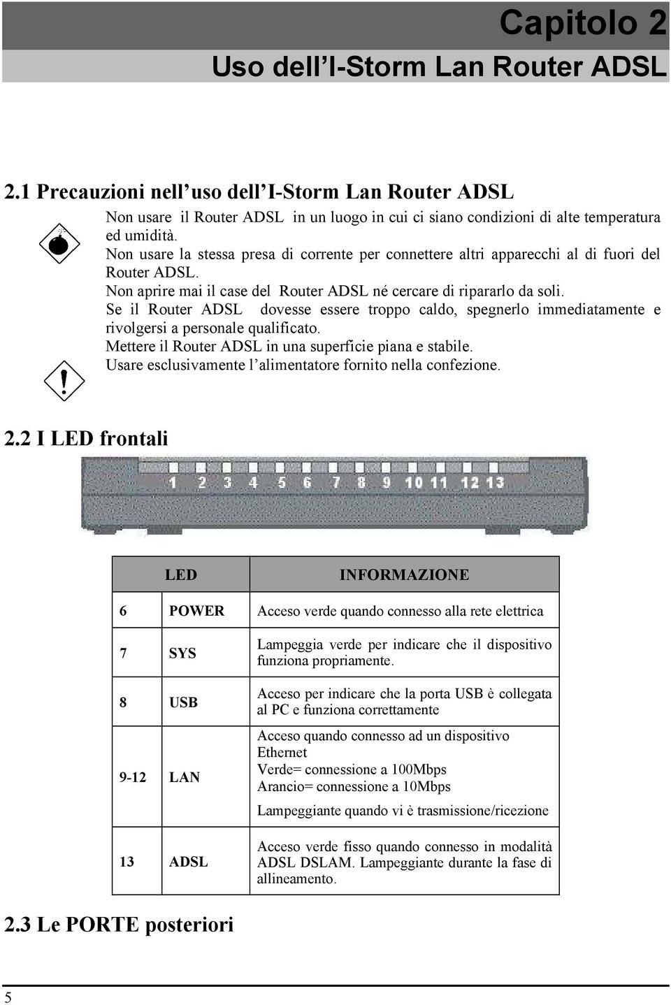 Se il Router ADSL dovesse essere troppo caldo, spegnerlo immediatamente e rivolgersi a personale qualificato. Mettere il Router ADSL in una superficie piana e stabile.