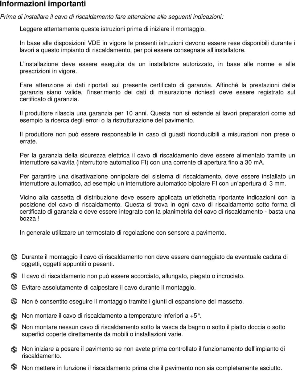 L installazione deve essere eseguita da un installatore autorizzato, in base alle norme e alle prescrizioni in vigore. Fare attenzione ai dati riportati sul presente certificato di garanzia.