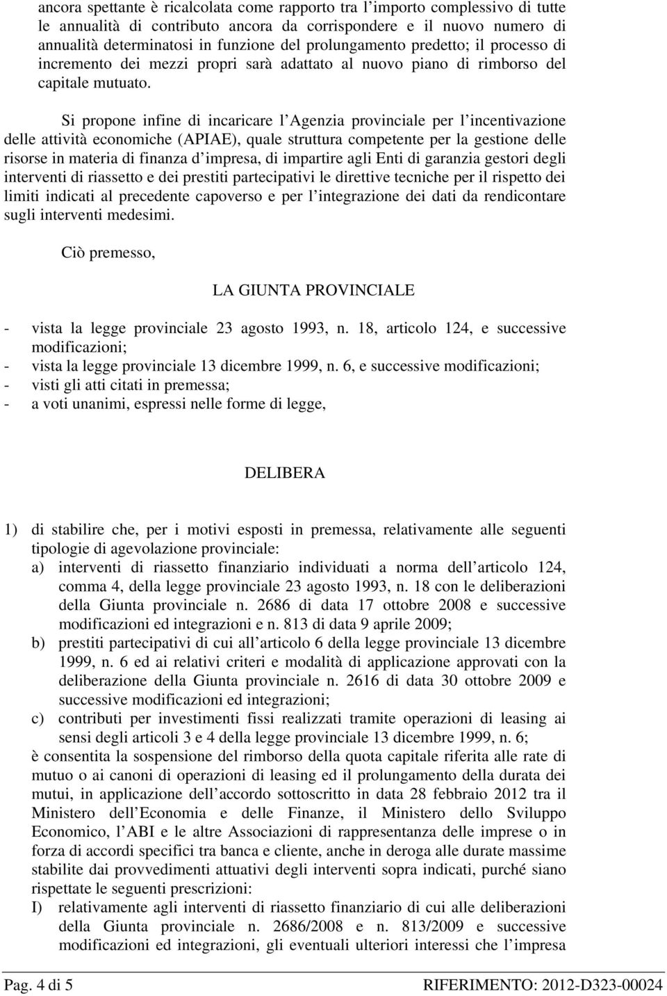 Si propone infine di incaricare l Agenzia provinciale per l incentivazione delle attività economiche (APIAE), quale struttura competente per la gestione delle risorse in materia di finanza d impresa,