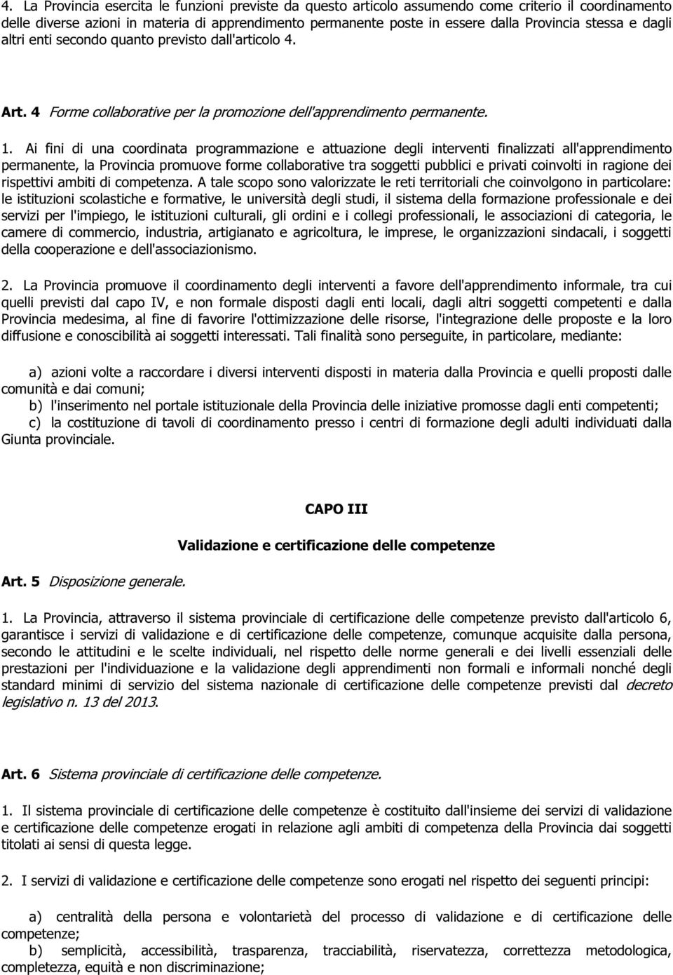 Ai fini di una coordinata programmazione e attuazione degli interventi finalizzati all'apprendimento permanente, la Provincia promuove forme collaborative tra soggetti pubblici e privati coinvolti in