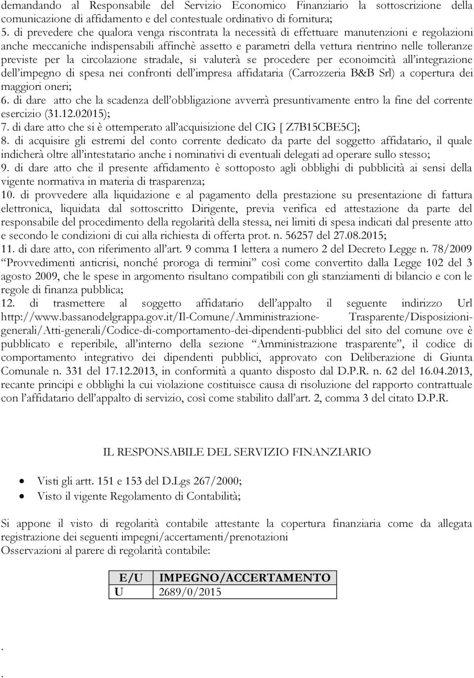 previste per la circolazione stradale, si valuterà se procedere per econoimcità all integrazione dell impegno di spesa nei confronti dell impresa affidataria (Carrozzeria B&B Srl) a copertura dei