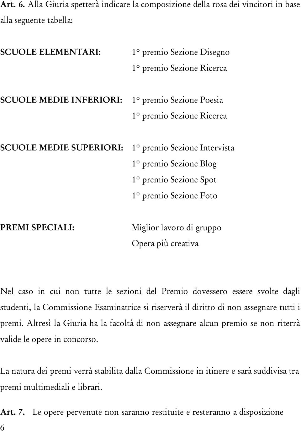 premio Sezione Poesia 1 premio Sezione Ricerca SCUOLE MEDIE SUPERIORI: 1 premio Sezione Intervista 1 premio Sezione Blog 1 premio Sezione Spot 1 premio Sezione Foto PREMI SPECIALI: Miglior lavoro di