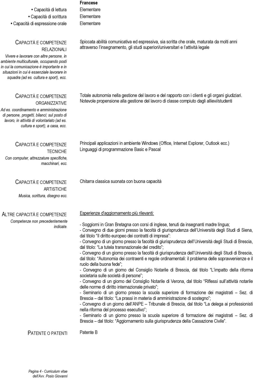 Spiccata abilità comunicativa ed espressiva, sia scritta che orale, maturata da molti anni attraverso l insegnamento, gli studi superiori/universitari e l attività legale ORGANIZZATIVE Ad es.