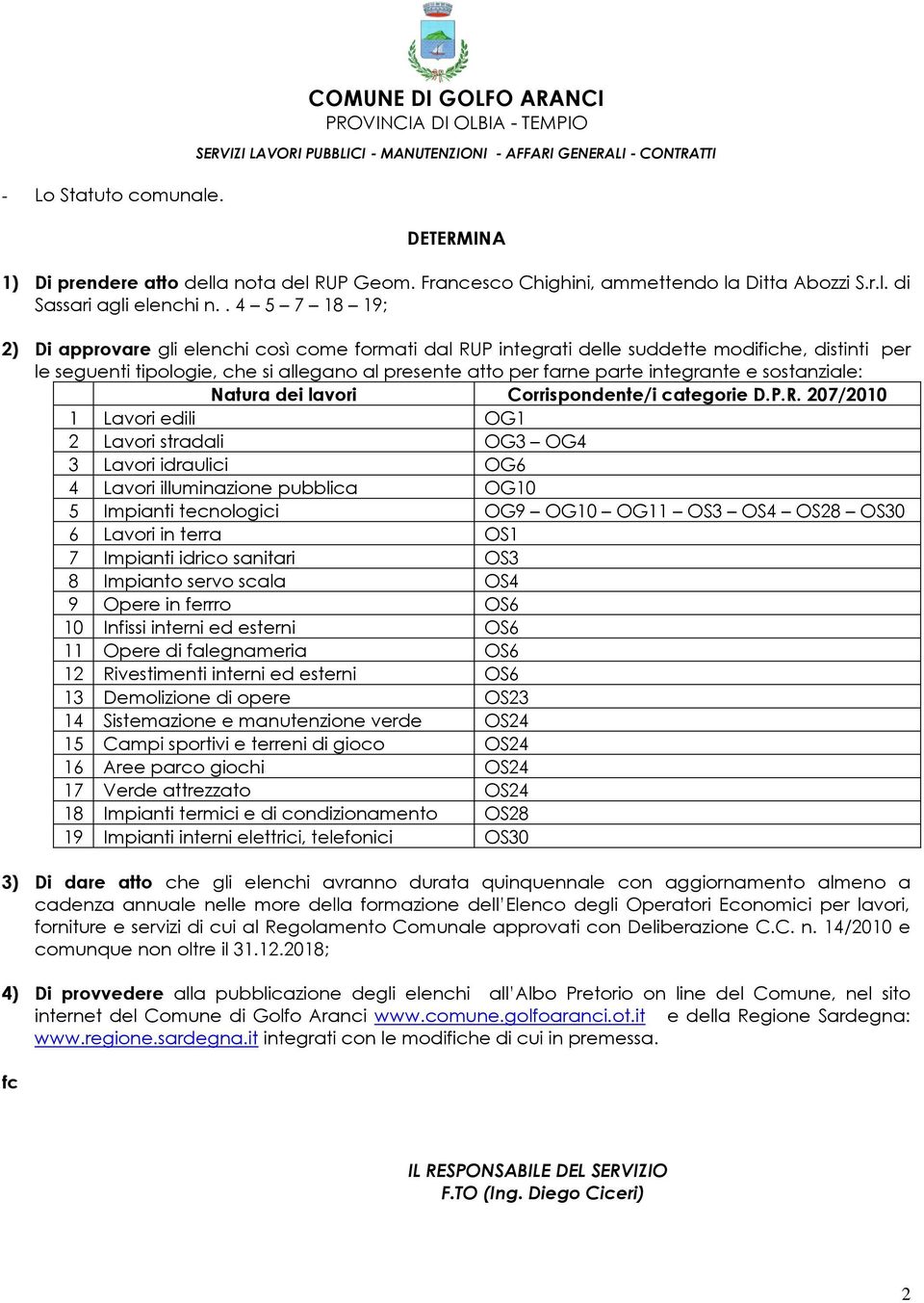 . 4 5 7 18 19; 2) Di approvare gli elenchi così come formati dal RUP integrati delle suddette modifiche, distinti per le seguenti tipologie, che si allegano al presente atto per farne parte