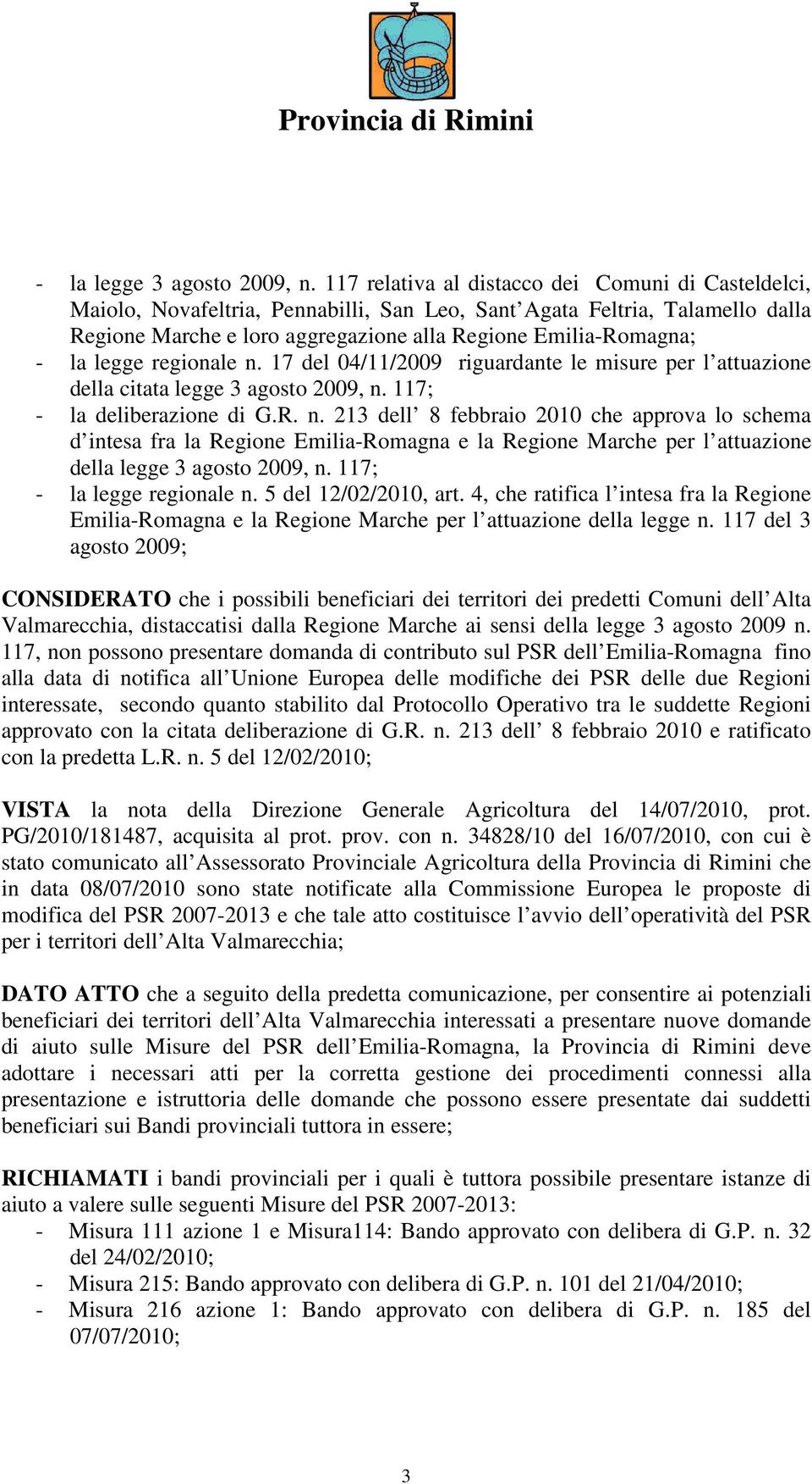 legge regionale n. 17 del 04/11/2009 riguardante le misure per l attuazione della citata legge 3 agosto 2009, n. 117; - la deliberazione di G.R. n. 213 dell 8 febbraio 2010 che approva lo schema d intesa fra la Regione Emilia-Romagna e la Regione Marche per l attuazione della legge 3 agosto 2009, n.