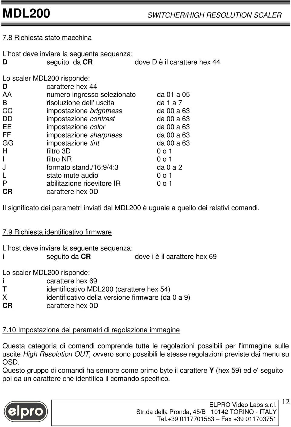 stand./16:9/4:3 da 0 a 2 L stato mute audio 0 o 1 P abilitazione ricevitore IR 0 o 1 CR carattere hex 0D Il significato dei parametri inviati dal MDL200 è uguale a quello dei relativi comandi. 7.