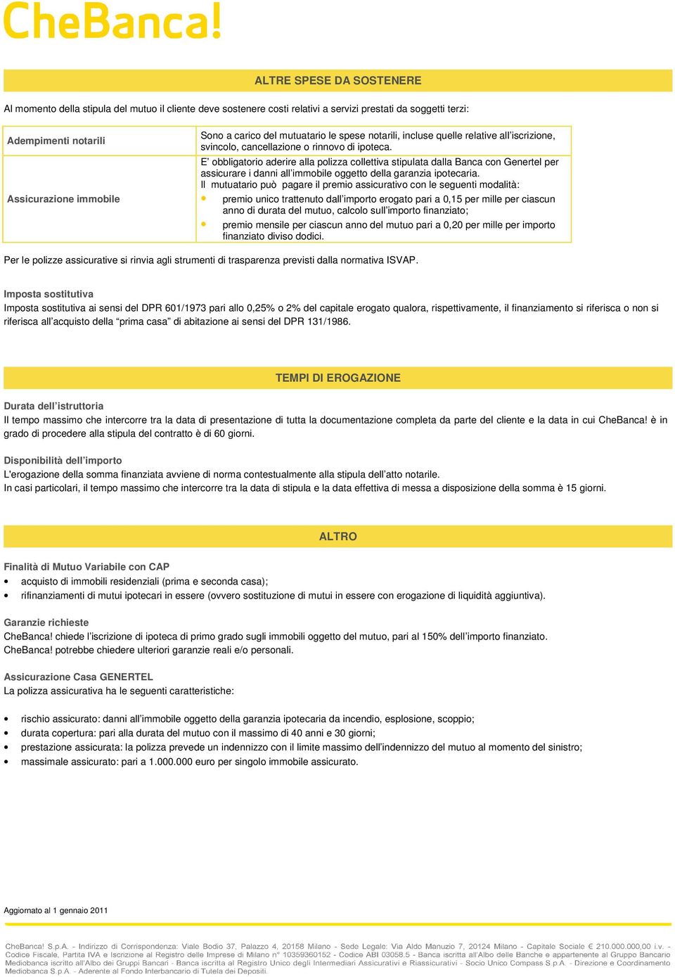 E obbligatorio aderire alla polizza collettiva stipulata dalla Banca con Genertel per assicurare i danni all immobile oggetto della garanzia ipotecaria.