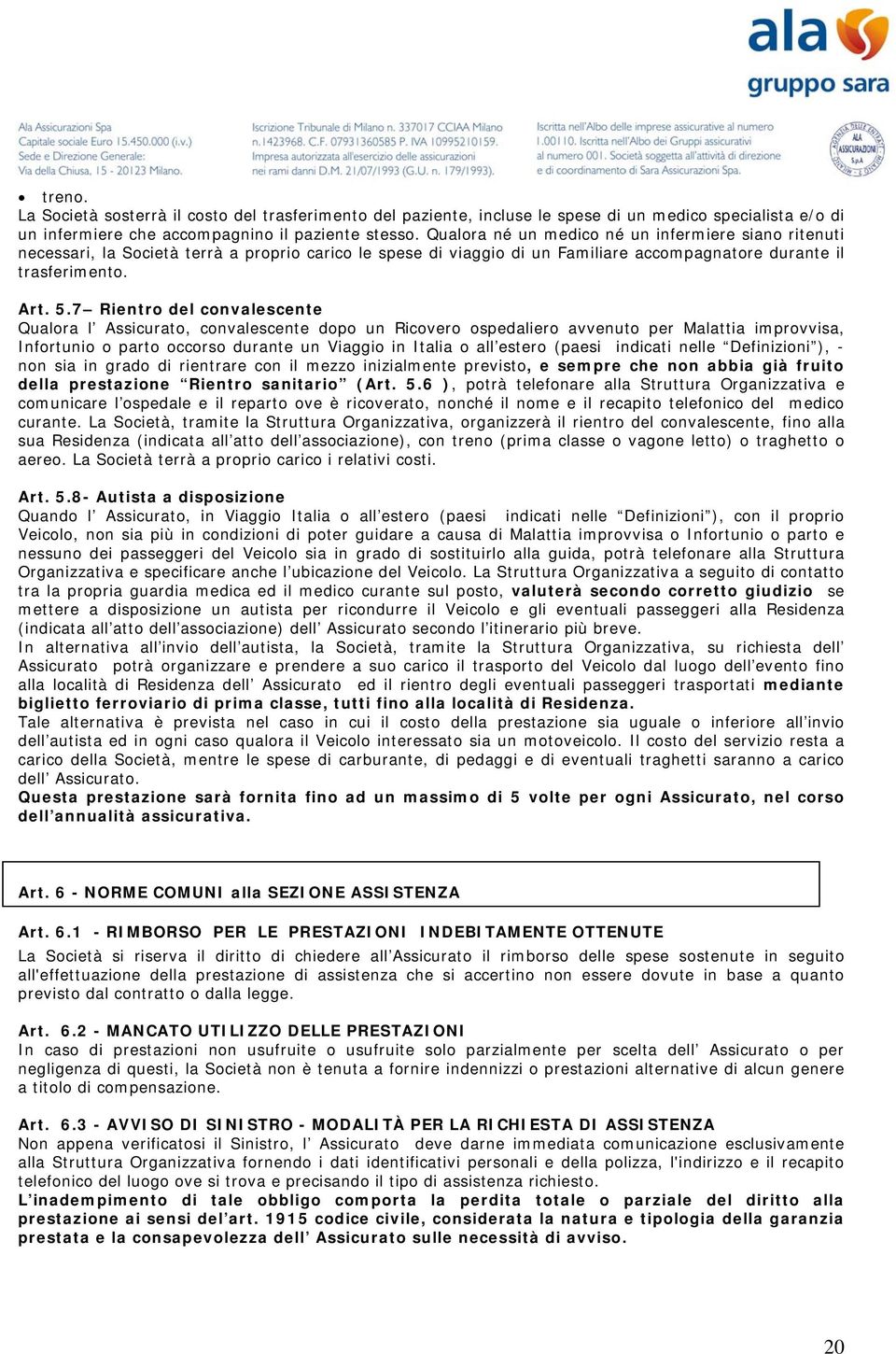 7 Rientro del convalescente Qualora l Assicurato, convalescente dopo un Ricovero ospedaliero avvenuto per Malattia improvvisa, Infortunio o parto occorso durante un Viaggio in Italia o all estero