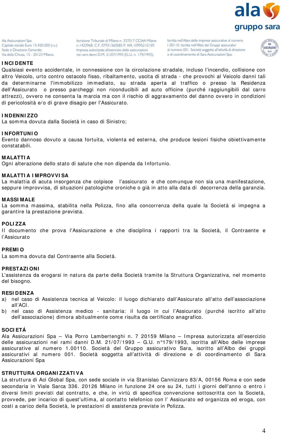 (purché raggiungibili dal carro attrezzi), ovvero ne consenta la marcia ma con il rischio di aggravamento del danno ovvero in condizioni di pericolosità e/o di grave disagio per l'assicurato.