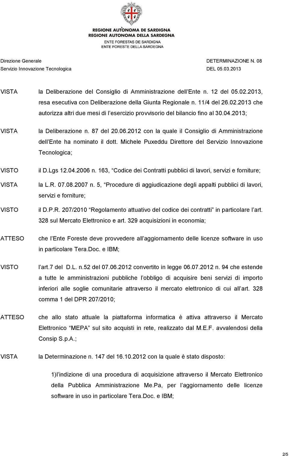 04.2006 n. 163, Codice dei Contratti pubblici di lavori, servizi e forniture; la L.R. 07.08.2007 n. 5, Procedure di aggiudicazione degli appalti pubblici di lavori, servizi e forniture; il D.P.R. 207/2010 Regolamento attuativo del codice dei contratti in particolare l art.