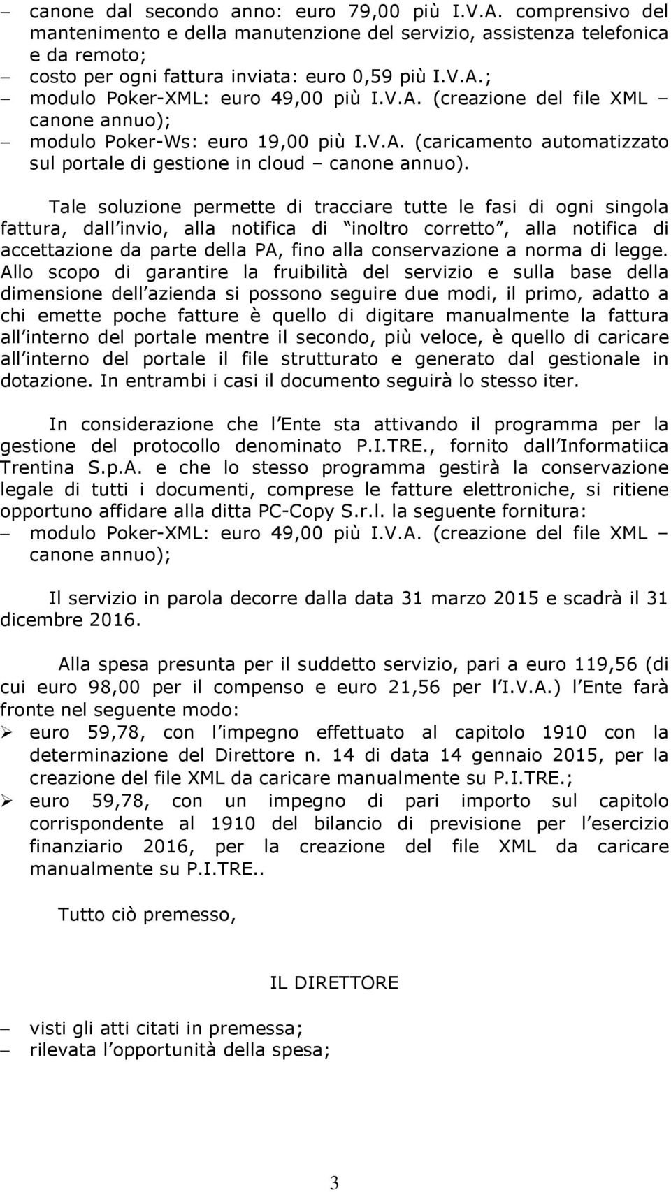 Tale soluzione permette di tracciare tutte le fasi di ogni singola fattura, dall invio, alla notifica di inoltro corretto, alla notifica di accettazione da parte della PA, fino alla conservazione a