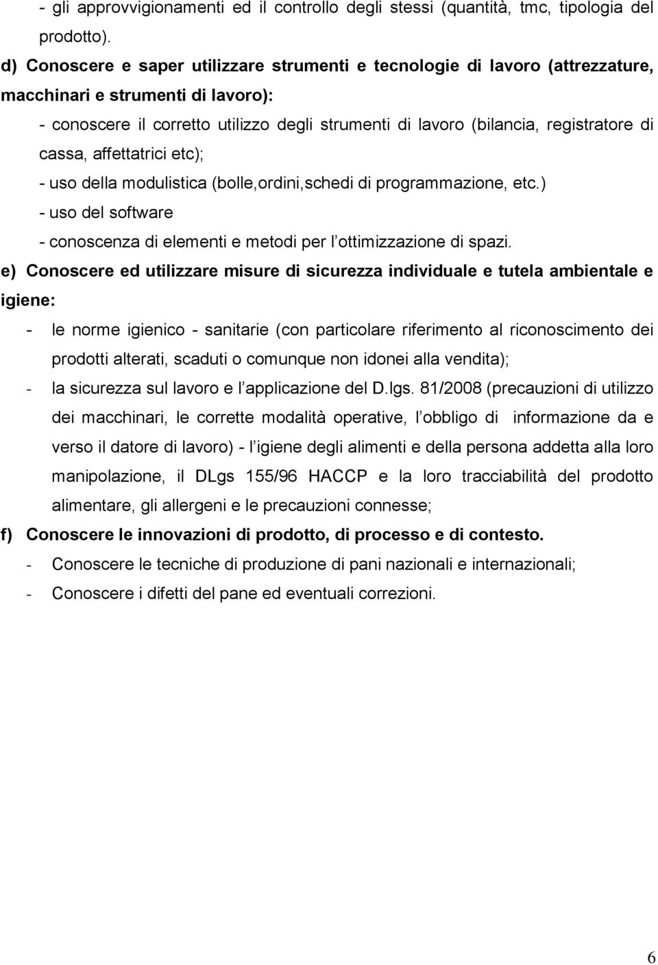 di cassa, affettatrici etc); - uso della modulistica (bolle,ordini,schedi di programmazione, etc.) - uso del software - conoscenza di elementi e metodi per l ottimizzazione di spazi.