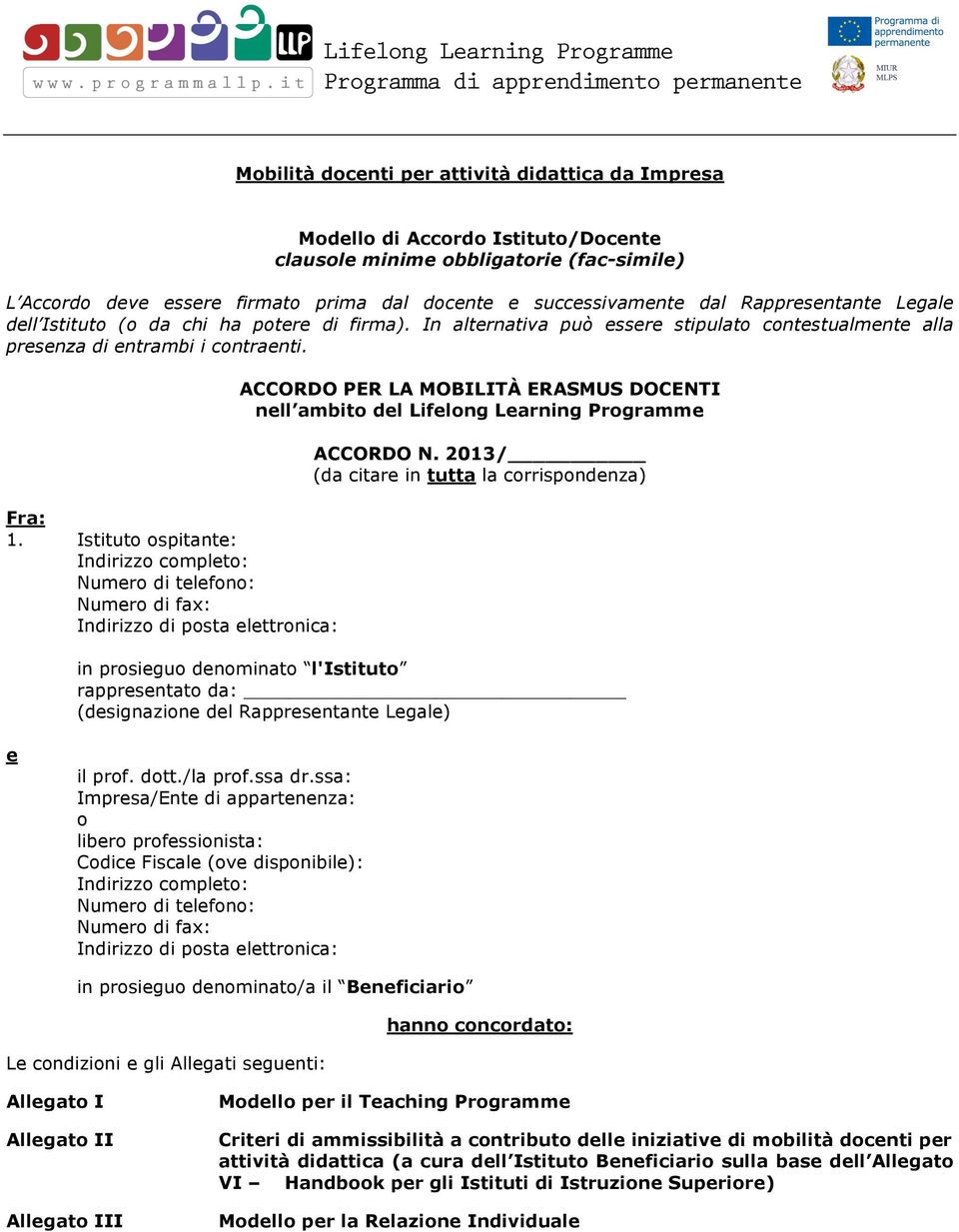 Istituto ospitante: Indirizzo completo: Numero di telefono: Numero di fax: Indirizzo di posta elettronica: ACCORDO PER LA MOBILITÀ ERASMUS DOCENTI nell ambito del Lifelong Learning Programme ACCORDO