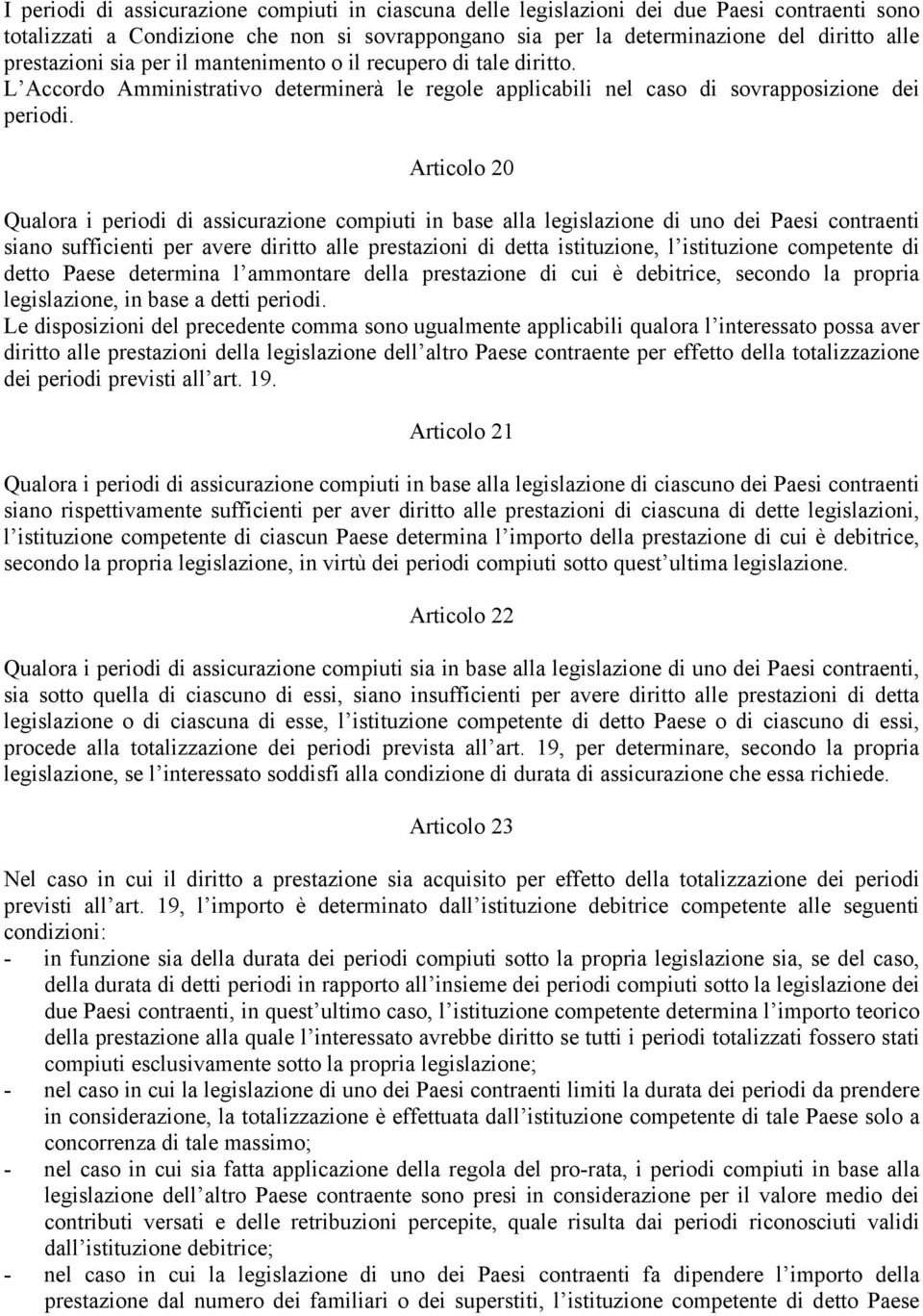 Articolo 20 Qualora i periodi di assicurazione compiuti in base alla legislazione di uno dei Paesi contraenti siano sufficienti per avere diritto alle prestazioni di detta istituzione, l istituzione