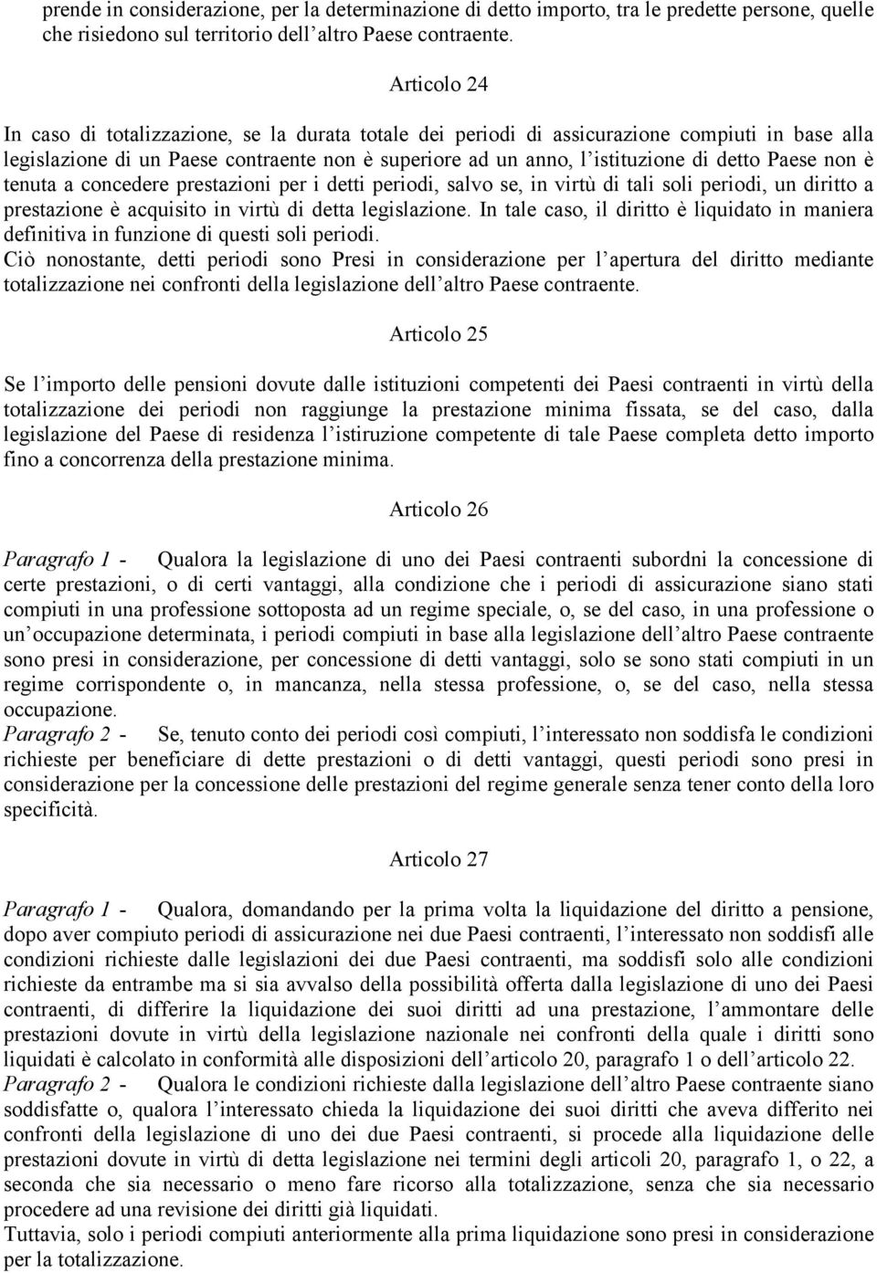 Paese non è tenuta a concedere prestazioni per i detti periodi, salvo se, in virtù di tali soli periodi, un diritto a prestazione è acquisito in virtù di detta legislazione.