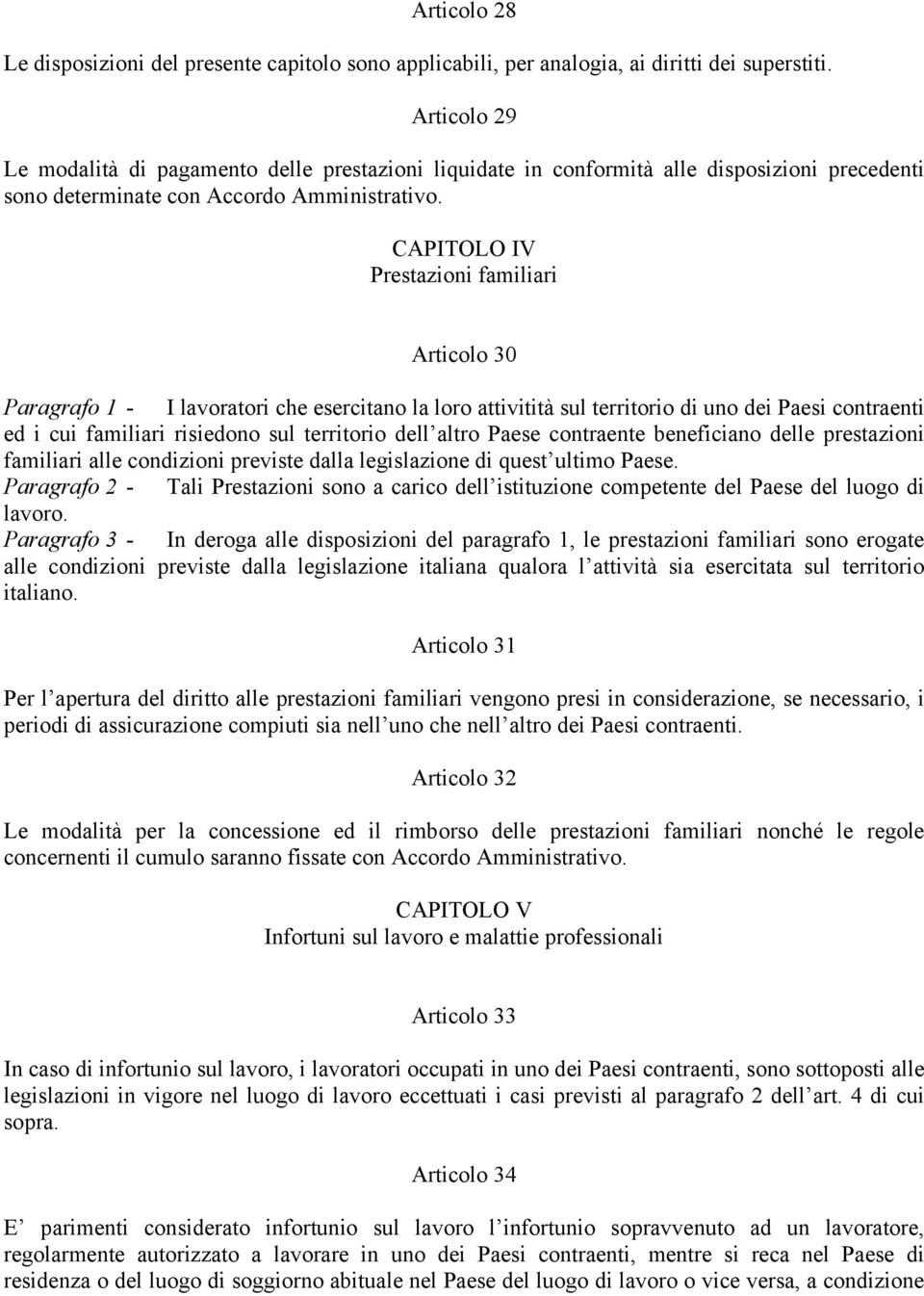 CAPITOLO IV Prestazioni familiari Articolo 30 Paragrafo 1 - I lavoratori che esercitano la loro attivitità sul territorio di uno dei Paesi contraenti ed i cui familiari risiedono sul territorio dell