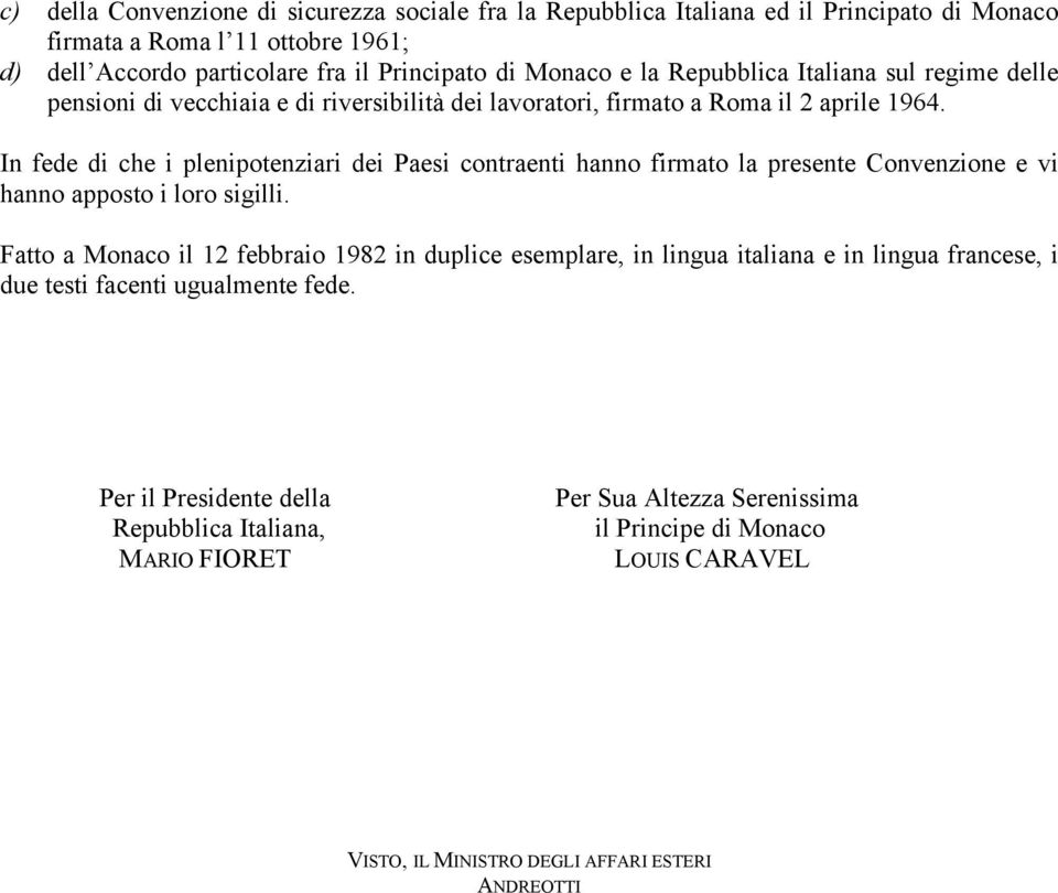 In fede di che i plenipotenziari dei Paesi contraenti hanno firmato la presente Convenzione e vi hanno apposto i loro sigilli.