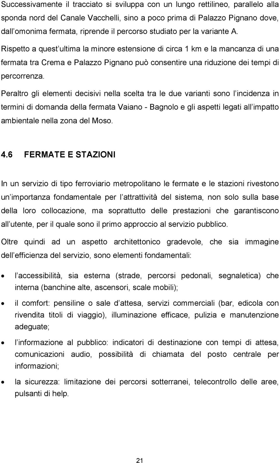 Rispetto a quest ultima la minore estensione di circa 1 km e la mancanza di una fermata tra Crema e Palazzo Pignano può consentire una riduzione dei tempi di percorrenza.