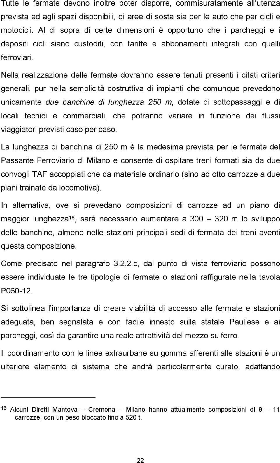 Nella realizzazione delle fermate dovranno essere tenuti presenti i citati criteri generali, pur nella semplicità costruttiva di impianti che comunque prevedono unicamente due banchine di lunghezza