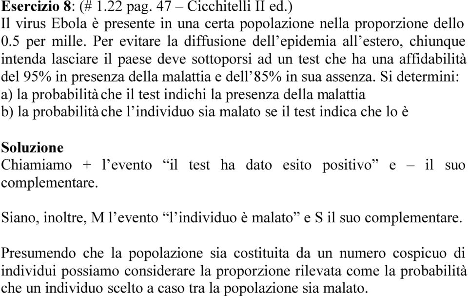 Si determini: a) la probabilità che il test indichi la presenza della malattia b) la probabilità che l individuo sia malato se il test indica che lo è Soluzione Chiamiamo + l evento il test ha dato