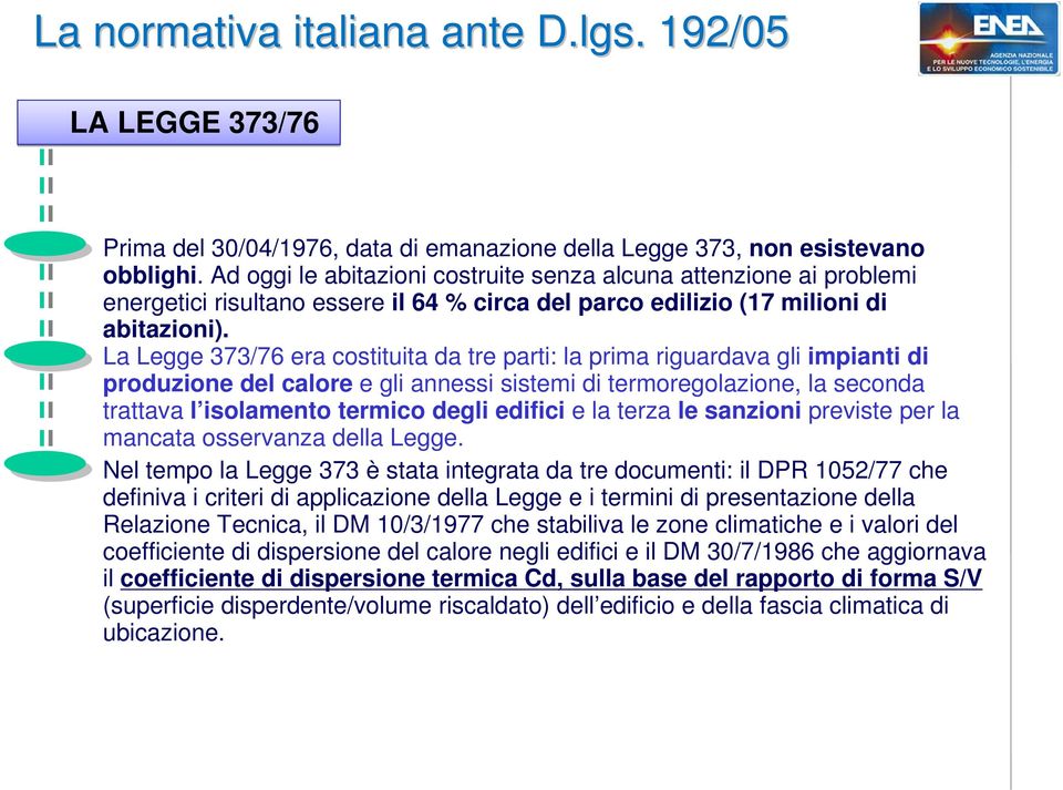 La Legge 373/76 era costituita da tre parti: la prima riguardava gli impianti di produzione del calore e gli annessi sistemi di termoregolazione, la seconda trattava l isolamento termico degli