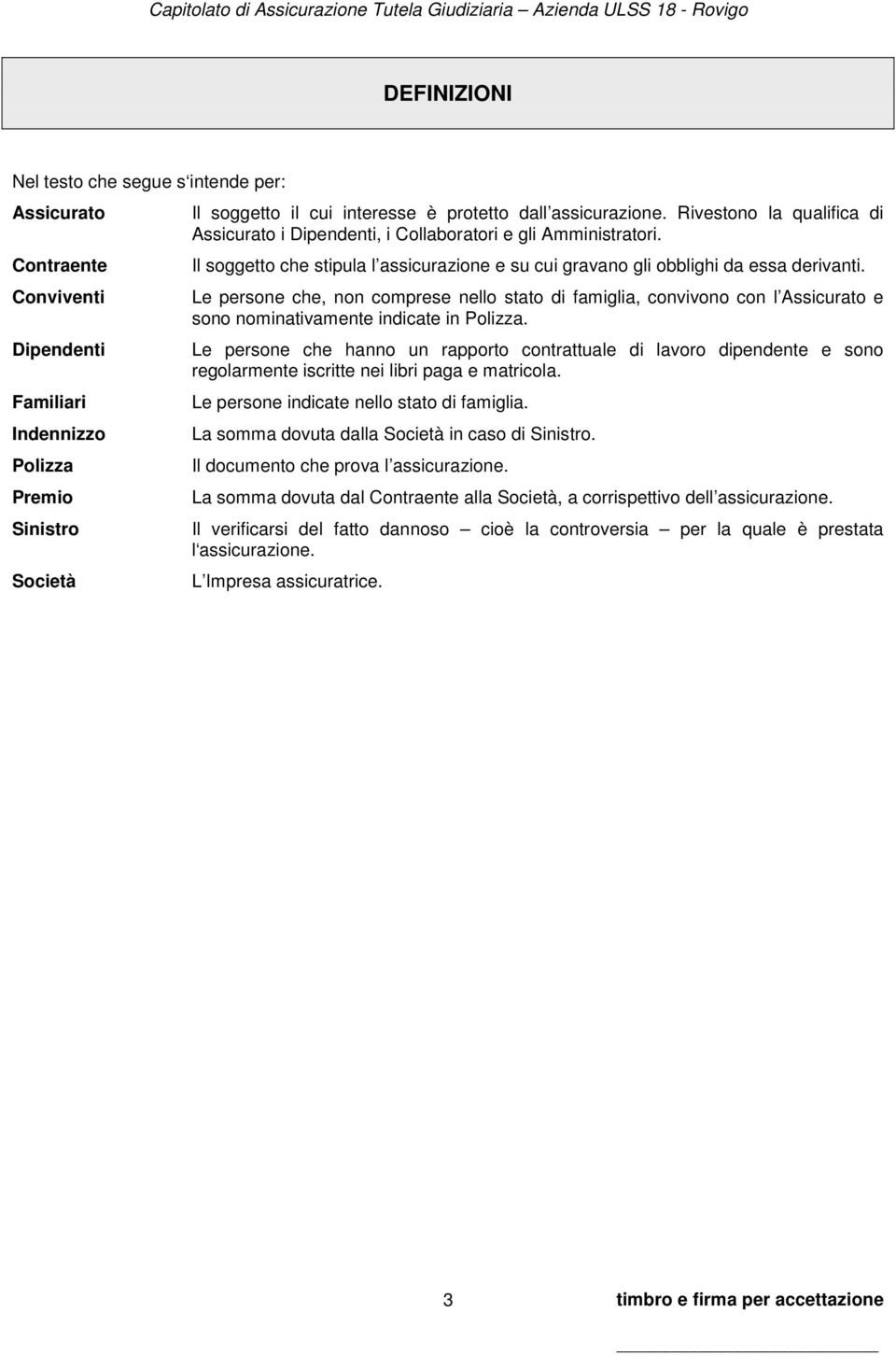 Le persone che, non comprese nello stato di famiglia, convivono con l Assicurato e sono nominativamente indicate in Polizza.