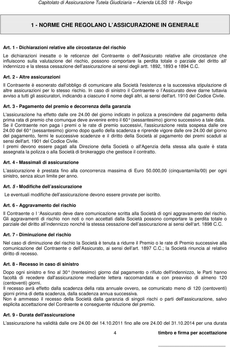 rischio, possono comportare la perdita totale o parziale del diritto all indennizzo e la stessa cessazione dell assicurazione ai sensi degli artt. 1892, 1893 e 1894 C.C. Art.