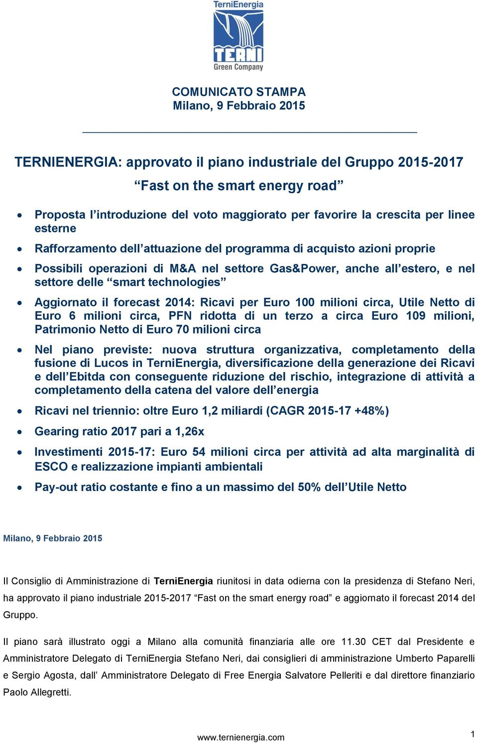 Ricavi per Euro 100 milioni circa, Utile Netto di Euro 6 milioni circa, PFN ridotta di un terzo a circa Euro 109 milioni, Patrimonio Netto di Euro 70 milioni circa Nel piano previste: nuova struttura