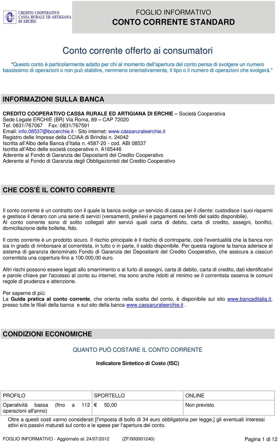 INFORMAZIONI SULLA BANCA CREDITO COOPERATIVO CASSA RURALE ED ARTIGIANA DI ERCHIE Sede Legale ERCHIE (BR) Via Roma, 89 CAP 72020 Tel: 0831/767067 Fax: 0831/767591 Email: info.08537@bccerchie.